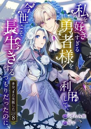 私を好きすぎる勇者様を利用して、今世こそ長生きするつもりだったのに(多分、また失敗した) Raw Free